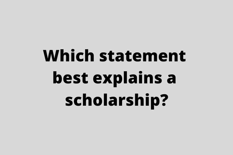 Which statement best explains a scholarship?